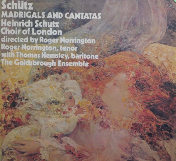 Heinrich Schütz, The Schütz Choir Of London, Roger Norrington, Thomas Hemsley, The Goldsborough Ensemble - Madrigals And Cantatas
