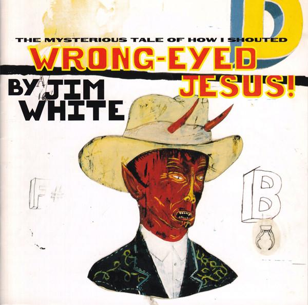 Jim White - The Mysterious Tale Of How I Shouted Wrong-Eyed Jesus!